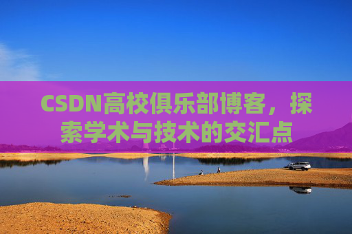 CSDN高校俱乐部博客,探索学术与技术的交汇点
